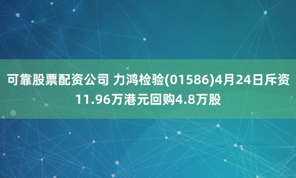 可靠股票配资公司 力鸿检验(01586)4月24日斥资11.96万港元回购4.8万股