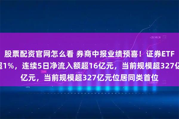 股票配资官网怎么看 券商中报业绩预喜！证券ETF（512880）涨超1%，连续5日净流入额超16亿元，当前规模超327亿元位居同类首位