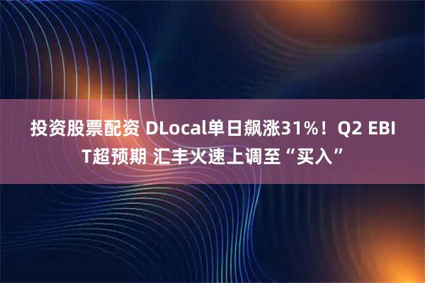 投资股票配资 DLocal单日飙涨31%！Q2 EBIT超预期 汇丰火速上调至“买入”