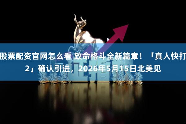 股票配资官网怎么看 致命格斗全新篇章！「真人快打2」确认引进，2026年5月15日北美见