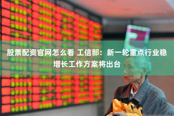 股票配资官网怎么看 工信部：新一轮重点行业稳增长工作方案将出台