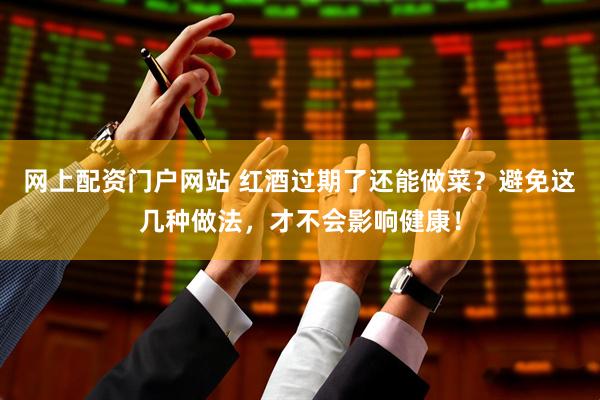 网上配资门户网站 红酒过期了还能做菜？避免这几种做法，才不会影响健康！
