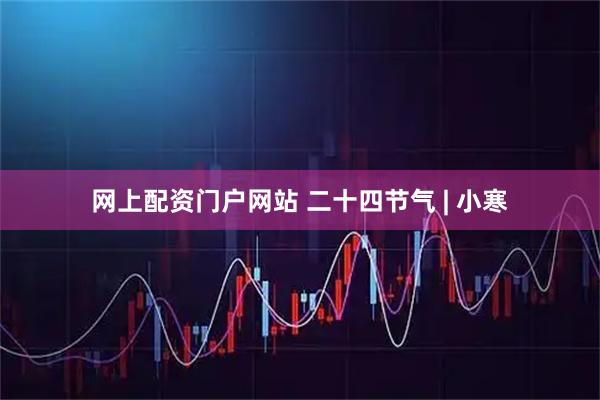网上配资门户网站 二十四节气 | 小寒