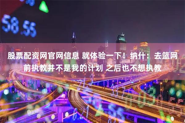 股票配资网官网信息 就体验一下！纳什：去篮网前执教并不是我的计划 之后也不想执教