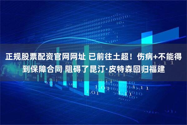 正规股票配资官网网址 已前往土超！伤病+不能得到保障合同 阻碍了昆汀·皮特森回归福建